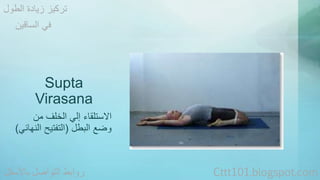تركيز زيادة الطول 
في الساقين 
Supta 
Virasana 
الاستلقاء إلي الخلف من 
وضع البطل )التفتيح النهائي( 
روابط التواصل بالأسفل Cttt101.blogspot.com 
 