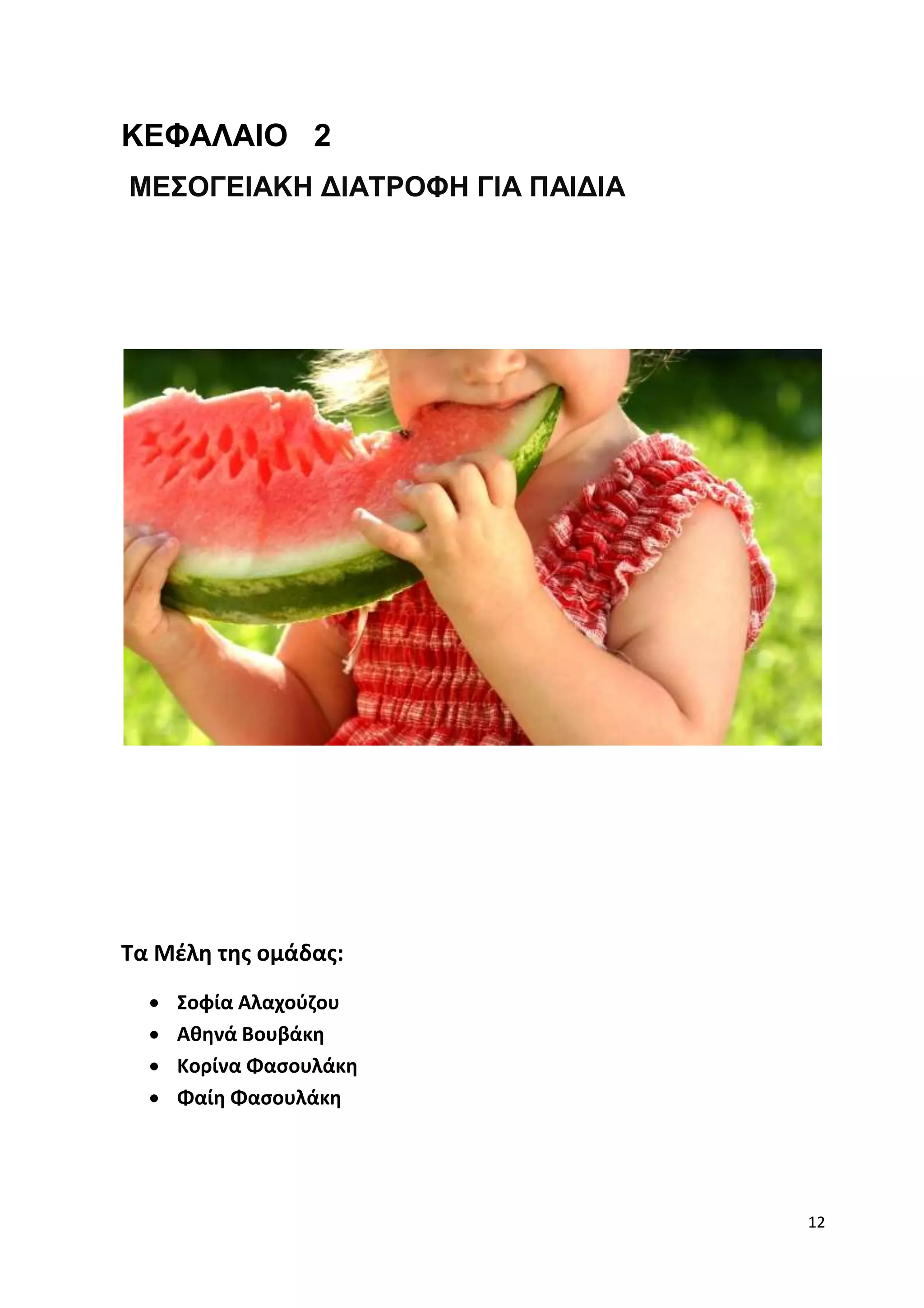 12 
ΚΕΦΑΛΑΙΟ 2 
ΜΕΣΟΓΕΙΑΚΗ ΔΙΑΤΡΟΦΗ ΓΙΑ ΠΑΙΔΙΑ 
Τα Μέλη της ομάδας: 
 Σοφία Αλαχούζου 
 Αθηνά Βουβάκη 
 Κορίνα Φασουλάκη 
 Φαίη Φασουλάκη 
 