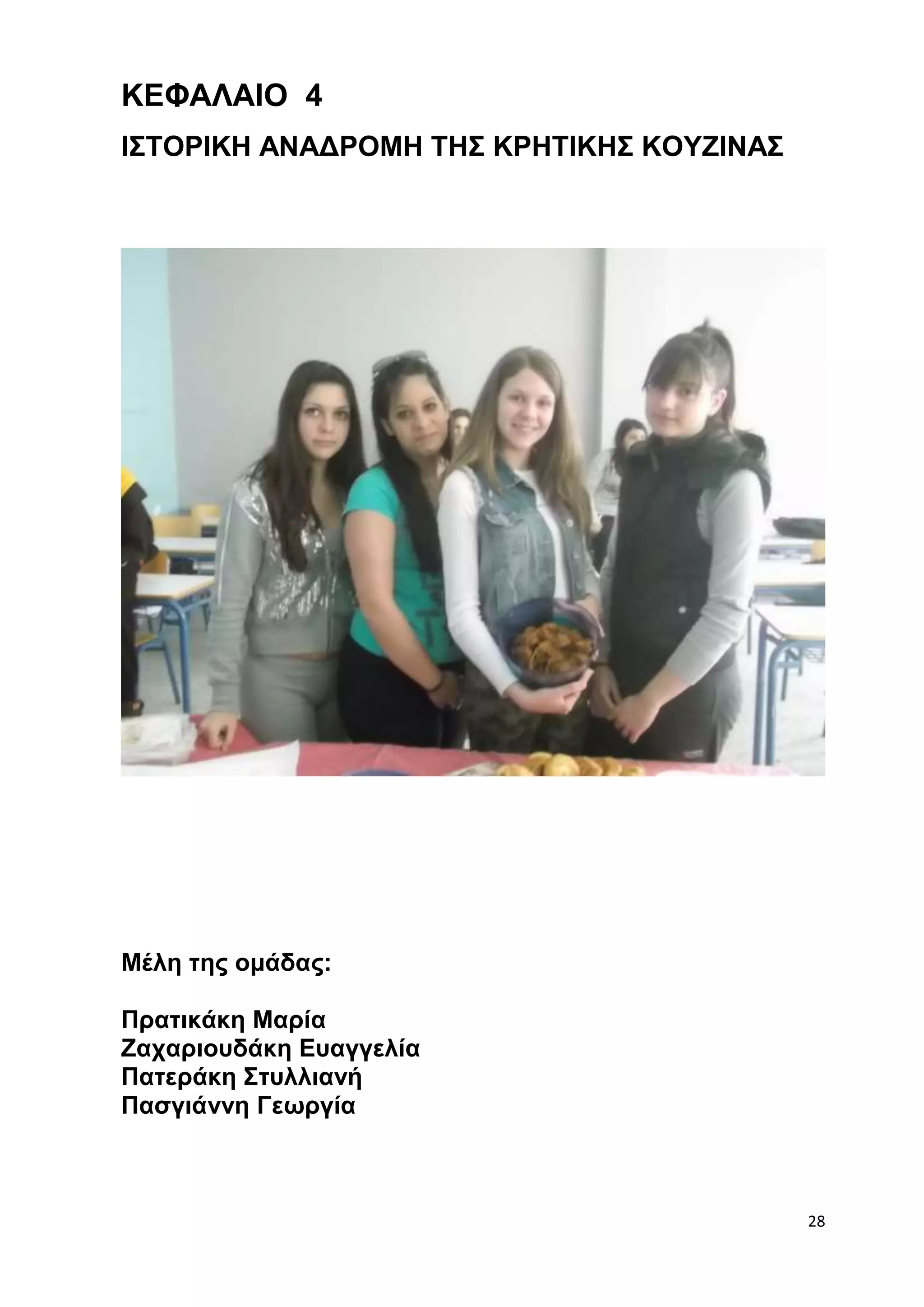 28 
ΚΕΦΑΛΑΙΟ 4 
ΙΣΤΟΡΙΚΗ ΑΝΑΔΡΟΜΗ ΤΗΣ ΚΡΗΤΙΚΗΣ ΚΟΥΖΙΝΑΣ 
Μέλη της ομάδας: 
Πρατικάκη Μαρία 
Ζαχαριουδάκη Ευαγγελία 
Πατεράκη Στυλλιανή 
Πασγιάννη Γεωργία 
 