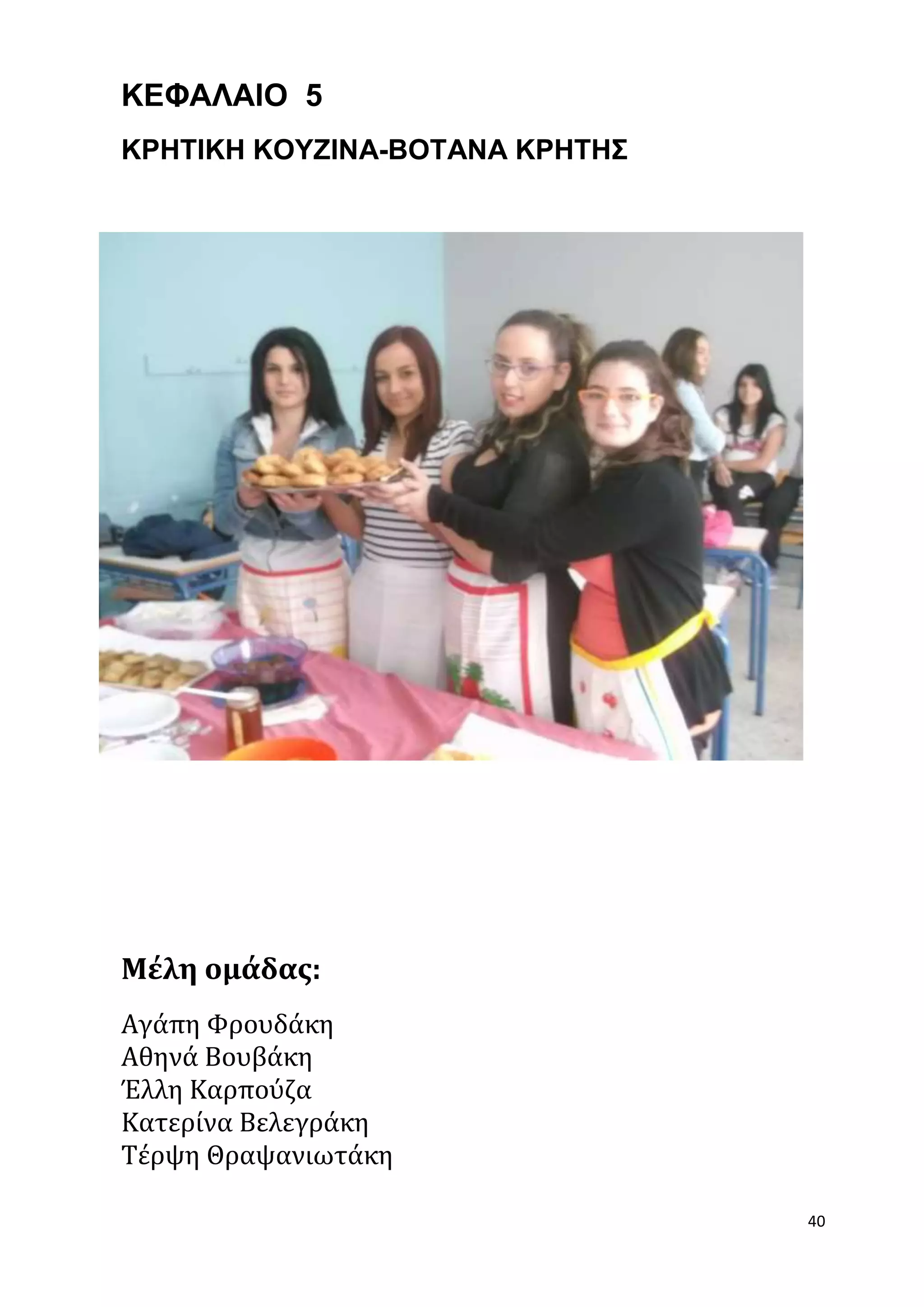 40 
ΚΕΦΑΛΑΙΟ 5 
ΚΡΗΤΙΚΗ ΚΟΥΖΙΝΑ-ΒΟΤΑΝΑ ΚΡΗΤΗΣ 
Μέλη ομάδας: 
Αγάπη Φρουδάκη 
Αθηνά Βουβάκη 
Έλλη Καρπούζα 
Κατερίνα Βελεγράκη 
Τέρψη Θραψανιωτάκη 
 