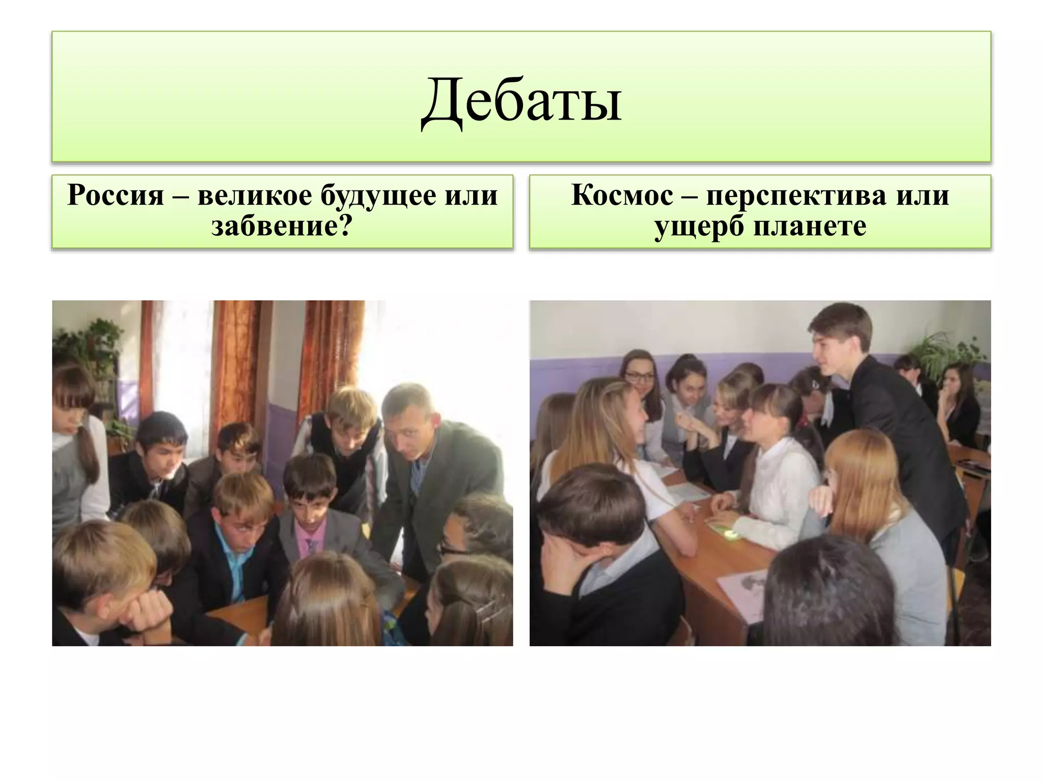 Дебаты 
Россия – великое будущее или 
забвение? 
Космос – перспектива или 
ущерб планете 
 