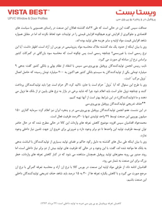 ) کب ـّص تؼرف پر فٍیـل ی پی یٍ سی ضرث ث ت لَیس زاذلی است ) 22 هرزاز 1393 
صذالت ػپغ فٌت: ای دس حب یِ اػت وٝ عی 22 بٜٔ زٌؿتٝ فؼبلا ای صٙؼت دس ساػتبی ٞ ؼٕٛیی ثب ػیبػت ٞبی 
التصبدی ٚ ج ّٛ یٌشی اص افضایؾ تٛس ٞیچ ٍٛ ٝ٘ افضایؾ لی تٕی سا دس تٛ یِذات خٛد حِبػ ى٘شدٜ ا ذ٘ ا بٔ دس مٔبث ٞ ٕٛاسٜ 
ؿبٞذ افضایؾ لی تٕ ٛٔاد اٚ یِٝ ٚ ػبیش ٞضیٙٝ ٞبی تٛ یِذ ثٛدٜ ا ذ٘ . 
ٚی ثب ثیب ایٙىٝ اص حذٚد یه بٜٔ زٌؿتٝ لٔان حٔبػجٝ ٛٔاد پتشٚؿی یٕ دس ثٛسع اسص آصاد اػت، اظٟبس داؿت: آیب ای ش٘خ سػ یٕ اػت یب غیشسػ یٕ؟ چٙب چ٘ٝ سػ یٕ اػت پغ چ ٍٛ ٝ٘ اػت وٝ حٔبػجٝ ػٛد ثبصس بٌی٘ دس شٌٕوبت وـٛس 
ثشاػبع ش٘خ اسص جٔبد ِٝ ای صٛست یٔ یٌشد . 
ب٘یت سییغ ا ج٘ تٛ یِذوٙٙذ بٌ پشٚفی یٛ.پی.ٚی.ػی ػپغ ثب ا ت٘مبد اص ظ٘ب پٛیِ ٚ ثب ى٘ی وـٛس فٌت: ثذٞی 1 
یٔ یّبسد تٛ بٔ ی٘ یىی اص تٛ یِذوٙٙذ بٌ ثٝ ػیؼت ثب ى٘ی وـٛس ٞ اوٙٛ ثٝ 200 یٔ یّبسد تٛ بٔ سػیذٜ وٝ حبص اػ بٕ اػت ˈ ض٘ٚ شٔوت ˈ . 
حشا اػت یب جبیض، تبویذ وشد: ا شٌ حشا اػت چشا ثبیذ تٛ یِذوٙٙذ بٌ پشداخت ˈَ ض٘ٚ ˈ ٚی ثب عشح ای ػئٛا وٝ آیب 
وٙٙذ ٚ چٙب چ٘ٝ ض٘ٚ جبیض اػت ثبیذ اػلا ؿٛد چشا وٝ ؿبیذ ثشخی دس ثبصاس ثٝ ش٘خ ٞبی پبیی تش اص ثبه٘ ٞب ض٘ٚ یٔ 
دٞٙذ ٚ بٔ )تٛ یِذوٙٙذ بٌ (ٖ دس ای ؿشایظ ثٟتش اػت اص آ ٟ٘ب تٟیٝ وٙیٓ . 
** حزف تذسیجی تٛ یِذوٙٙذ بٌ پشٚفی یٛ.پی.ٚی.ػی 
دس ای ـ٘ؼت ػضٛ ا ج٘ تٛ یِذوٙٙذ بٌ پشٚفی یٛ.پی.ٚی.ػی دس ٚ پٙجشٜ ایشا ی٘ض اػلا وشد: ػش بٔیٝ زٌاسی 150 
یٔ یّٛ یٛسٚیی ای صٙؼت تٛػظ 31 ٚاحذ تٛ یِذی تٟٙب ثب 30 دسصذ ظشفیت فؼب اػت . 
حٔ ذٕجٛاد الذا یٔب ػپغ افضٚد: ٛٔضٛع وبٞؾ تؼشفٝ ٞبی ٚاسدات ای وبلا دس حبیِ غٔشح ؿذٜ وٝ دس حب حبضش 
تٛا تٛػؼٝ ظشفیت تٛ یِذ ای ٚاحذٞب تب دٚ ثشاثش ٚجٛد داسد ٚ ضشٚستی ثشای خشٚج اسص جٟت تب یٔ ی٘بص داخ یّ ٚجٛد 
ذ٘اسد . 
ٚی ثب ثیب ایٙىٝ عی ػب ٞبی زٌؿتٝ ثٝ د یِ سوٛد حبو ثش فضبی تٛ یِذ ثؼیبسی اص تٛ یِذوٙٙذ بٌ ثب ا ج٘بؿت ثذٞی 
ثٝ ثبه٘ ٞب ٛٔاجٝ ؿذٜ ا ذ٘، فٌت: ثب ای ٚجٛد ٚ دس حبیِ وٝ ظشفیت ٞبی تٛ یِذ ثیؾ اص دٚ ثشاثش ی٘بص داخ یّ اػت، ا بٔ 
سٚ ذ٘ صذٚس ثی سٚیٝ جٔٛصٞبی تٛ یِذ پشٚفی ٞ چٕٙب ـٔبٞذٜ یٔ ؿٛد وٝ دس وٙبس وبٞؾ تؼشفٝ ٞبی ٚاسدات، خغش 
ثضسي ثشای ای صٙؼت ثٝ ؿ بٕس یٔ سٚد . 
الذا یٔب ادا ٝٔ داد: اص عشفی ٛٔاد اٚ یِٝ ای صٙؼت دس ثٛسع وبلا ثب ش٘خ اسص آصاد ٚ حٔبػجٝ تؼشفٝ شٌٕوی ثب ش٘خ اسص 
شٔجغ صٛست یٔ یٌشد ٚ ثب وبٞؾ یىجبسٜ تؼشفٝ ٞب اص 30 ثٝ 15 دسصذ ثبیذ ؿبٞذ حزف تذسیجی تٛ یِذوٙٙذ بٌ داخ یّ 
ای صٙؼت ثبؿیٓ . 
 