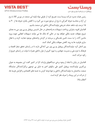 ) کب ـّص تؼرف پر فٍیـل ی پی یٍ سی ضرث ث ت لَیس زاذلی است ) 22 هرزاز 1393 
سئیغ ٞیبت ذٔیشٜ ؿشوت ٚیؼتب ثؼت تصشیح وشد: اص عشفی ٛٔاد اٚ یِٝ ای صٙؼت دس ثٛسع وبلا ثب ش٘خ 
اسص آصاد ٚ حٔبػجٝ تؼشفٝ شٌٕوی ثب ش٘خ اسص شٔجغ صٛست یٔ یٌشد ٚ ثب وبٞؾ یىجبسٜ تؼشفٝ ٞب اص 30 ثٝ 
15 دسصذ ثبیذ ؿبٞذ حزف تذسیجی تٛ یِذوٙٙذ بٌ داخ یّ ای صٙؼت ثبؿی .ٓ 
الذا یٔب افضٚد: ثٙبثشای پشداخت تؼٟیلات ثٝ ٚاحذٞبی دس حب تبػیغ پشٚفی یٛ پی ٚی ػی ثٝ ؼٔٙبی 
ؿشٚع ؼٔٛلبت جذیذ ثب ى٘ی خٛاٞذ ثٛد دس حب یِ وٝ ثبه٘ ٞب یٔ تٛا ٙ٘ذ تؼٟیلات اػغبیی جٟت ٚسٚد 
بٔؿی آلات سا ثٝ ػ تٕ تب یٔ م٘ذیٙ یٍ ٚ ػش بٔیٝ دس شٌدؽ ٚاحذٞبی ٛٔجٛد ٞذایت وشدٜ ٚ ثب فؼب ػبصی ظشفیت ٞب ثٝ سٚ ذ٘ وبٞؾ ؼٔٛلبت ثب ى٘ی و هٕ وٙٙذ. 
ٚی ارػب وشد: تٛ یِذوٙٙذ بٌ پشٚفی یٛ پی ٚی ػی آ بٔد یٌ داس ذ٘ تب دس ساػتبی تحمك ؿؼبس التصبد ٚ 
فشٞٙ ثب ػض یّٔ ٚ ذٔیشیت جٟبدی ٚ ثب ثٟشٜ یٌشی اص تٛا داخ یّ ٞ شٕاٜ ثب دٚتِ دس ساػتبی خشٚج اص 
سوٛد حشوت وٙٙذ. 
الذا یٔب دس پبیب ثب ا ت٘مبد اص ٚجٛد ثشخی دیذ بٌٟٞبی ٚاسدات شٌا دس وـٛس فٌت: ای جٔ ٕٛػٝ ثٝ ػٙٛا ثضس تٌشی تٛ یِذوٙٙذٜ پشٚفی وـٛس عی ػب ِٟبی اخیش ثٝ د یِ ثی تٛجٟی ثش ضٌاسوٙٙذ بٌ بٕ٘یـ بٍٜ 
صٙؼت ػبخت بٕ ثٝ تٛ یِذوٙٙذ بٌ داخ یّ ٚ تٟٙب تٛجٝ وشد ثٝ جٙجٝ ٞبی التصبدی ٚ افضایؾ ٞضیٙٝ ٞب، 
اص ؿشوت دس ای سٚیذاد سا صشف ظ٘ش وشدٜ اػت. 
ا تٟ٘بی پیب /ْ 
 