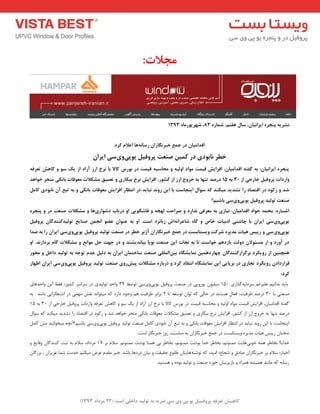 ) کب ـّص تؼرف پر فٍیـل ی پی یٍ سی ضرث ث ت لَیس زاذلی است ) 22 هرزاز 1393 
هجلات: 
طًری پ جٌر ایرا یًبى، سبل فّتن، ضوبر 83 ، ض رْی رَهب 1393 
اقساهیبى زر جوغ ذجر گًبراى رسب بِّ اػلام کرز 
ذطر بًث زَی زر کویي ص ؼٌت پر فٍیل ی پَی یٍ سی ایراى 
پ جٌر ایرا یًبى: ث گفت اقساهیبى، افسایص قیوت ه اَز ا لٍی هحبسج قیوت زر ث رَس کبلا ثب رًخ ارز آزاز از یک س کب صّ تؼرف اٍرزات پر فٍیل ذبرجی از 30 ث 15 زرصس ت بٌْ ث ذر جٍ ارز از کط رَ، افسایص رًخ ثیکبری تؼویق هطکلات هؼ قَبت ثب کًی ه جٌر ذ اَ سّ 
ضس رک زَ زر اقتصبز را تطسیس هیک سٌ ک س اَل ای جٌبست ثب ایي ر سًٍ جًبیس زر ا تًظبر افسایص هؼ قَبت ثب کًی ث تجغ آى بًث زَی کبهل 
ص ؼٌت ت لَیس پر فٍیل ی پَی یٍ سی ثبضین؟ 
اضـبر :ُ هحوس ج اَز اقساهیبى، یًبزی ث هؼرفی سًارز صراحت ل جْ فبضگ یَی ا زرثبة زض اَری بّ هطکلات ص ؼٌت زر پ جٌر ی پَی یٍ سی ایراى ثب چبض یٌ ازثیبت ذبظ گب ضبػرا اًِش زثب سًز است. ا ث ػ اٌَى ػض ا جًوي ص بٌیغ ت لَیسک سٌٌگبى پر فٍیل 
ی پَی یٍ سی رییس یّبت هسیر ضرکت یٍستبثست زر جوغ ذجر گًبراى آشیر ذطر زر ص ؼٌت ت لَیس پر فٍیل ی پَی یٍ سی ایراى را ث صسا 
زر آ رٍز از هسئ لَاى ز لٍت یبزز نّ ذ اَست تب ث جًبت ایي ص ؼٌت پًَب ثیب سًیط سٌ زر ج تْ حل ه اَ غً هطکلات گبم ثرزار سً. ا وّچ یٌي از ر یٍکرز ثرگسارک سٌٌگبى چ بْرز وّیي وًبیطگب ثیيالوللی ص ؼٌت سبذتوبى ایراى ث زلیل ػسم ت جَ ث ت لَیس زاذل هح رَ 
قرارزازى ر یٍکرز تجبری زر ثرپبیی ایي وًبیطگب ا تًقبز کرز زرثبر هطکلات پیصر یٍ ص ؼٌت ت لَیس پر فٍیل ی پَی یٍ سی ایراى اظ بْر 
کرز: 
ثبیذ ثذا ی٘ ػ یّشغ ػش بٔیٝ زٌاسی 150 یٔ یّٛ یٛسٚیی دس صٙؼت پشٚفی یٛپیٚیػی تٛػظ 31 ٚاحذ تٛ یِذی دس ػشاػش وـٛس، فمظ ای ٚاحذٞبی 
صٙؼتی ثب 30 دسصذ ظشفیت، فؼب ٞؼتٙذ دس حب یِ وٝ تٛا تٛػؼٝ تب 2 ثشاثش ظشفیت ٞ ٚجٛد داسد وٝ یٔتٛا ذ٘ م٘ؾ ٟٔ یٕ دس اؿتغب ضِایی ثبؿذ . ثٝ 
فٌتٝ الذا یٔب ،ٖ افضایؾ لی تٕ ٛٔاد اٚ یِٝ ٚ حٔبػجٝ لی تٕ دس ثٛسع وبلا ثب ش٘خ اسص آصاد اص یه ػٛ ٚ وبٞؾ تؼشفٝ ٚاسدات پشٚفی خبسجی اص 30 ثٝ 15 
دسصذ تٟٙب ثٝ خشٚج اسص اص وـٛس، افضایؾ ش٘خ ثیىبسی ٚ تؼ یٕك ـٔىلات ؼٔٛلبت ثب ى٘ی ٙٔجش خٛاٞذ ؿذ ٚ سوٛد دس التصبد سا تـذیذ یٔىٙذ وٝ ػٛا ایٙجبػت ثب ای سٚ ذ٘ ج٘بیذ دس ا ت٘ظبس افضایؾ ؼٔٛلبت ثب ى٘ی ٚ ثٝ تجغ آ ب٘ثٛدی وب صٙؼت تٛ یِذ پشٚفی یٛ پی ٚی ػی ثبؿی ؟ٓآ چ٘ٝ یٔخٛا ی٘ذ تٔ وب ػخٙب سییغ ٞیبت ذٔیشٜ ٚیؼتبثؼت دس ج غٕ خجش بٍ٘سا ثٝ ٙٔبػجت سٚص خجش بٍ٘س اػت: 
خذایب! ثخبعش ٞ ٕٝ خٛثیٞبیت ٕٙٔٛ ،٘ٓ ثخبعش خذا ثٛدت٘ ٕٙٔٛ ،٘ٓ ثخبعش ثی ٞ تٕب ثٛدت٘ ٕٙٔٛ .٘ٓ ػلا ثش 17 شٔداد، ػلا ثٝ ثجت وٙٙذ بٌ ٚلبیغ ٚ 
اخجبس؛ ػلا ثش خجش بٍ٘سا صبدق ٚ ؿجبع؛ ا یٔذ، وٝ ٛ٘ؿتٝٞبیتب ع ّٛع حمیمت ٚ ثیب دسدٞب ثبؿذ. خیش مٔذ ػشض یٔىٙ خذ تٔ ؿ بٕ ػضیضا ، ثضس بٌ سػب ٝ٘ وٝ بٔ ٙ٘ذ ٞ یٕـٝ ٞ شٕاٜ ٚ یبسیشػب حٛصٜ صٙؼت ٚ تٛ یِذ ثٛدٜ ٚ ٞؼتیذ. 
 