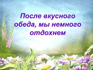 После вкусного 
обеда, мы немного 
После вкусного 
обеда, мы немного 
отдохнем 
отдохнем 
 