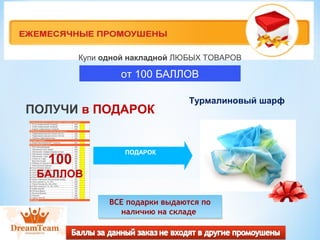Купи одной накладной ЛЮБЫХ ТОВАРОВ 
от 100 БАЛЛОВ 
ПОЛУЧИ в ПОДАРОК 
ПОДАРОК 100 
БАЛЛОВ 
Турмалиновый шарф 
ВСЕ подарки выдаются по 
ВСЕ подарки выдаются по 
наличию на складе 
наличию на складе 
 