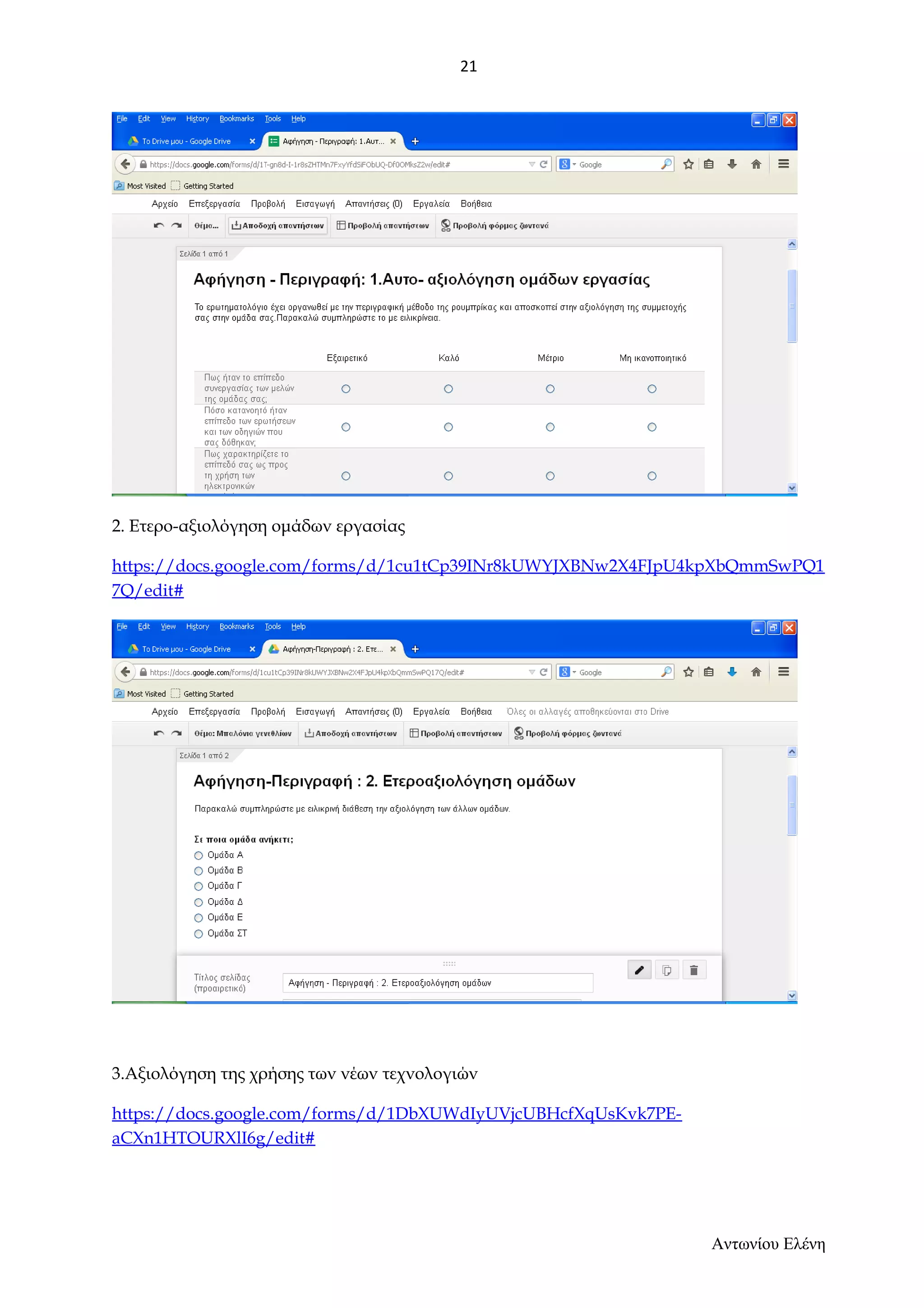 2. Ετερο-αξιολόγηση ομάδων εργασίας 
https://docs.google.com/forms/d/1cu1tCp39INr8kUWYJXBNw2X4FJpU4kpXbQmmSwPQ1 
7Q/edit# 
3.Αξιολόγηση της χρήσης των νέων τεχνολογιών 
https://docs.google.com/forms/d/1DbXUWdIyUVjcUBHcfXqUsKvk7PE-aCXn1HTOURXlI6g/ 
edit# 
Αντωνίου Ελένη 
21 
 