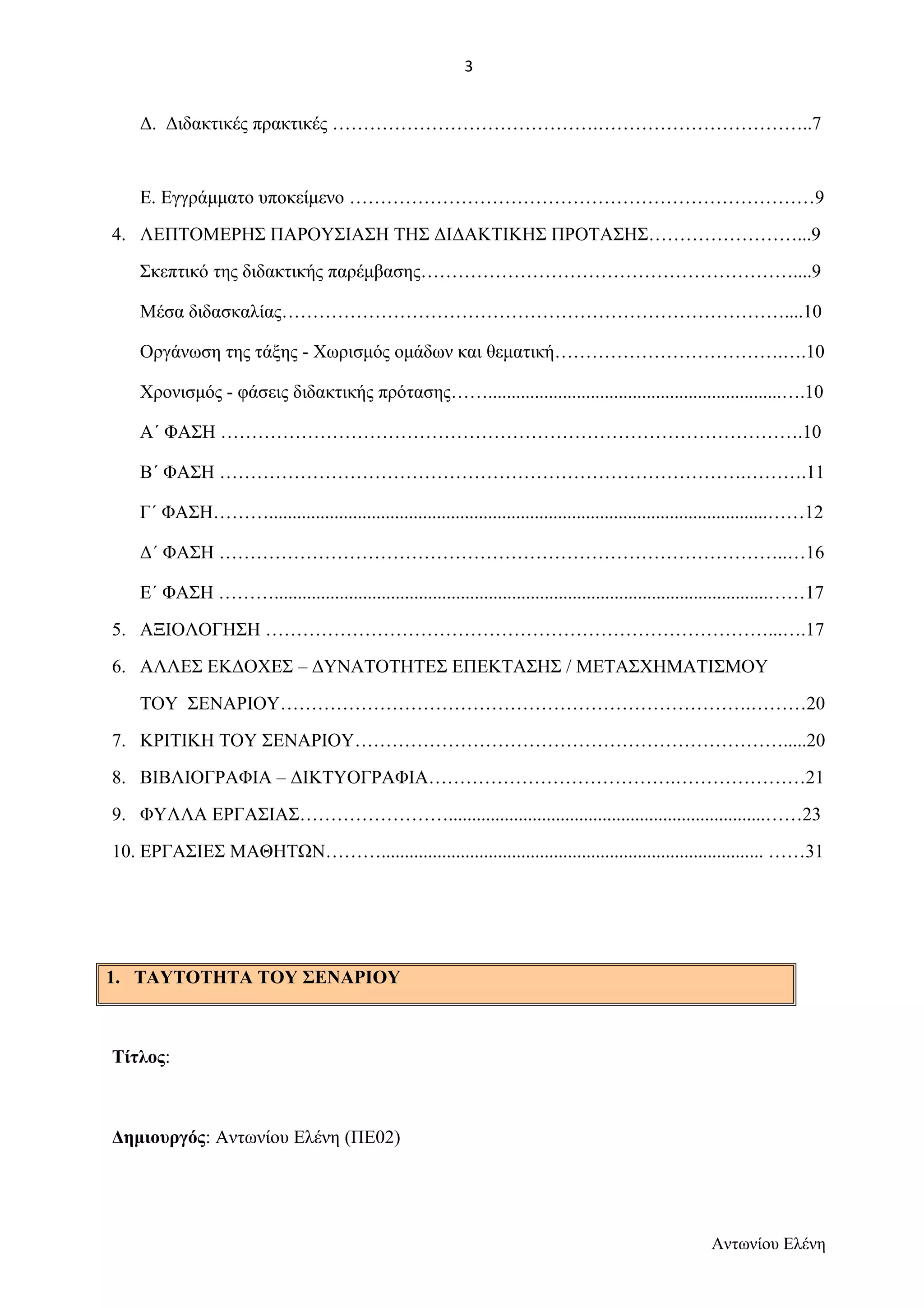 Δ. Διδακτικές πρακτικές …………………………………….……………………………..7 
Ε. Εγγράμματο υποκείμενο …………………………………………………………………9 
4. ΛΕΠΤΟΜΕΡΗΣ ΠΑΡΟΥΣΙΑΣΗ ΤΗΣ ΔΙΔΑΚΤΙΚΗΣ ΠΡΟΤΑΣΗΣ……………………...9 
Σκεπτικό της διδακτικής παρέμβασης……………………………………………………....9 
Μέσα διδασκαλίας………………………………………………………………………....10 
Οργάνωση της τάξης - Χωρισμός ομάδων και θεματική……………………………….….10 
Χρονισμός - φάσεις διδακτικής πρότασης……...............................................................….10 
Α΄ ΦΑΣΗ ………………………………………………………………………………….10 
Β΄ ΦΑΣΗ ………………………………………………………………………….……….11 
Γ΄ ΦΑΣΗ………...........................................................................................................……12 
Δ΄ ΦΑΣΗ ………………………………………………………………………………..…16 
Ε΄ ΦΑΣΗ ………..........................................................................................................……17 
5. ΑΞΙΟΛΟΓΗΣΗ ………………………………………………………………………...….17 
6. ΑΛΛΕΣ ΕΚΔΟΧΕΣ – ΔΥΝΑΤΟΤΗΤΕΣ ΕΠΕΚΤΑΣΗΣ / ΜΕΤΑΣΧΗΜΑΤΙΣΜΟΥ 
ΤΟΥ ΣΕΝΑΡΙΟΥ………………………………………………………………….………20 
7. ΚΡΙΤΙΚΗ ΤΟΥ ΣΕΝΑΡΙΟΥ…………………………………………………………….....20 
8. ΒΙΒΛΙΟΓΡΑΦΙΑ – ΔΙΚΤΥΟΓΡΑΦΙΑ………………………………….…………………21 
9. ΦΥΛΛΑ ΕΡΓΑΣΙΑΣ……………………....................................................................……23 
10. ΕΡΓΑΣΙΕΣ ΜΑΘΗΤΩΝ……….................................................................................. ……31 
1. ΤΑΥΤΟΤΗΤΑ ΤΟΥ ΣΕΝΑΡΙΟΥ 
Τίτλος: 
Δημιουργός: Αντωνίου Ελένη (ΠΕ02) 
Αντωνίου Ελένη 
3 
 