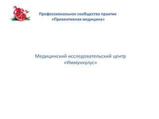 Профессиональное сообщество практик 
«Превентивная медицина» 
Медицинский исследовательский центр 
«Иммункулус» 
 