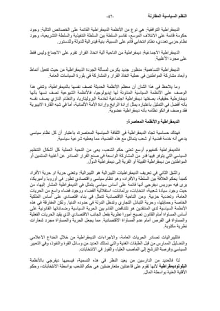 - النظم السياسية المقارنة - 47 
الديمقراطية التوافقية: هي نوع من الأنظمة الديمقراطية القائمة على الخصائص التالية: وجود 
حكومة قائمة على الائتلاف الموسع، تقاسم السلطة بين السلطة التنفيذية والسلطة التشريعية، وجود 
نظام حزبي تعددي، نظام انتخابي قائم على النسبية، بنية فيدرالية للدولة وللدستور. 
الديمقراطية الاجماعية: ديمقراطية من الناحية آلية اتخاذ القرار تقوم على الاجماع وليس فقط 
على مجرد الأغلبية. 
الديمقراطية التساهمية: منظور جديد يكرس لمسألة الجودة الديمقراطية من حيث تفعيل أنماط 
وأبعاد مشارآة المواطنين في عملية اتخاذ القرار والمشارآة في بلورة السياسات العامة. 
وما يلاحظ في هذا الشان أن معظم الأنظمة الحديثة تصف نفسها بالديمقراطية، وتنفي هذا 
الوصف على الأنظمة السياسية المناوئة لها إيديولوجيا، فالأنظمة الشيوعية تصف نسها بأنها 
ديمقارطية حقيقية، بصفتها ديمقراطية اجتماعية لخدمة البروليتاريا، والنظام النازي يصف نقسه 
بأنه أفضل في التمثيل باعتباره يمثل إرادة الرايخ وإرادة الأمة الألمانية، أما في شبه القارة الايبيرية 
فقد وصف فرانكو نظامه بأنه ديمقراطية عضوية. 
الديمقراطية والأنظمة المعاصرة: 
فهناك حساسية تجاه الديمقراطية في الثقافة السياسية المعاصرة، باعتبار أن آل نظام سياسي 
يدعي أنه خدمة قضية أو شعب يتماثل مع هذه القضية، مما يعطيه شرعية سياسية. 
فالديمقراطية آمفهوم أوسع تعني حكم الشعب، يعي من النحية العملية آل أشكال التنظيم 
السياسي التي يتوفر فيها قدر من المشارآة الواسعة في صنع القرار الصادر عن أغلبية المنتمين أو 
المواطنين من ديمقراطية القبيلة أو القرية إلى ديمقراطية الدول. 
والشق الثاني في تعريف الديمقراطيات الليبرالية هو الليبرالية: وتعني حرية او حرية الأفراد 
آمبدأ يحكم العلاقة بين السلطة والأفراد، وهو نظام سياسي واقتصادي تطور في أوروبا وأميريكا، 
يرى فيه موريس ديفرجي أنها قائمة على أساس سياسي يتمثل في الديمقراطية المشار إليها، من 
حيث وجود سيادة شعبية، انتخابات، برلمانات، استقلالية القضاء ووجود فضاء واسع من الحريات 
العامة، وتعددية حزبية. ومن الناحية الاقتصادية تتمثل في بناء اقتصادي على أساس الملكية 
الخاصة وحمايتها، وحرية التبادل التجاري وتدخل الدولة في حدوده الدنيا. ولكن المفارقة في هذه 
الأنظمة السياسية لدى المنتقدين هو تلتناقض القائم بين الحرية السياسية وضماناتها القانونية على 
أساس المساواة أمام القانون تصبح أمورا نظرية بفعل الجانب الاقتصادي الذي يقيد الحريات الفعلية 
والمساواة في الفرص أمام عدم المساواة الاقتصادية. مما يجعل الحرية والمساواة مجرد شعارات 
نظرية مكتوبة. 
فالليبراليات تصادر الحريات العامة، والاجراءات الديمقراطية من خلال الخداع الاعلامي 
والتضليل الممارس من قبل الطبقات الغنية والتي تمتلك العديد من وسائل القوة والنفوذ، وفي التعبير 
السياسي وفرصة الترشح إلى الماصب العليا، والفوز في الانتخابات. 
لذا فالعديد من الدارسين من يعيد النظر في هذه التسمية، فيسميها ديفرجي بالأنظمة 
البلوتوديمقراطية لآنها تقوم على قاعدتين متعارضتين هي حكم الشعب بواسطة الانتخابات، وحكم 
الأقلية الغنية بواسطة المال. 
 