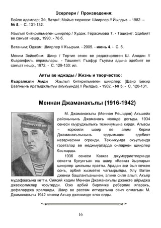 16 
Эсерлери / Произведения: 
Бойле адамлар; Эй, Ватан!; Майыс тюркюси: Шиирлер // Йылдыз. - 1982. – 
№ 5. - С. 131-132. 
Язылып битирильмеген шиирлер / Худож. Герасимова Т. - Ташкент: Эдебият ве санъат нешр., 1990. - 76 б. 
Ватаным; Оджам: Шиирлер // Къырым. - 2005. - июнь 4. - С. 5. 
Меним Зейнебим: Шиир / Тертип эткен ве редактирлеген Ш. Алядин // Къаранфиль япракълары. - Ташкент: Гъафур Гъулам адына эдебият ве санъат нешр., 1972. - С. 129-130: ил. 
Аяты ве иджады / Жизнь и творчество: 
Къаралезли Амди Язылып битирильмеген шиирлер: [Шаир Бекир Ваапнынъ яратыджлыгъы акъкъында] // Йылдыз. - 1982. - № 5. - С. 128-131. 
Меннан Джаманакълы (1916-1942) 
М. Джаманакълы (Меннан Решидов) Акъшейх районынынъ Джаманакъ коюнде догъды. 1934 сенеси къуруджылыкъ техникумына кирди. Агъасы – корюмли шаир ве алим Керим Джаманакълынынъ ярдымынен эдебият назариесини огренди. Техникумда окъугъанда газеталар ве меджмуаларда онларнен шиирлер бастырды. 
1936 сенеси Кавказ джумхуриетлеринде сеяатта булунгъан яш шаир «Кавказ йырлары» шиирлер циклыны яратты. Арадан эки йыл кечкен сонъ, арбий хызметке чагъырылды. Улу Ватан дженки башлангъанынен, элине силя алып, Акъяр мудафаасына кетти. Сиясий хадим Меннан Джаманакълы дженкте айрыджа джесюрликлер косьтерди. Озю арбий бирликке реберлик япаракъ, дефаларджа яраланды. Шаир ве рессам истидатына саип олмагъан М. Джаманакълы 1942 сенеси Акъяр дженкинде эляк олды. 
 