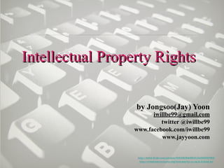 Intellectual Property Rights 
by Jongsoo(Jay) Yoon 
iwillbe99@gmail.com 
twitter @iwillbe99 
www.facebook.com/iwillbe99 
www.jayyoon.com 
http://www.flickr.com/photos/60648084@N00/2462966749/ 
http://creativecommons.org/licenses/by-nc-sa/2.0/deed.ko 
 