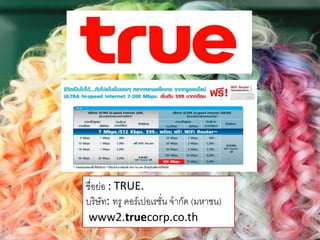 ชื่อย่อ : TRUE. บริษัท: ทรู คอร์เปอเรชั่น จากัด (มหาชน) www2.truecorp.co.th  