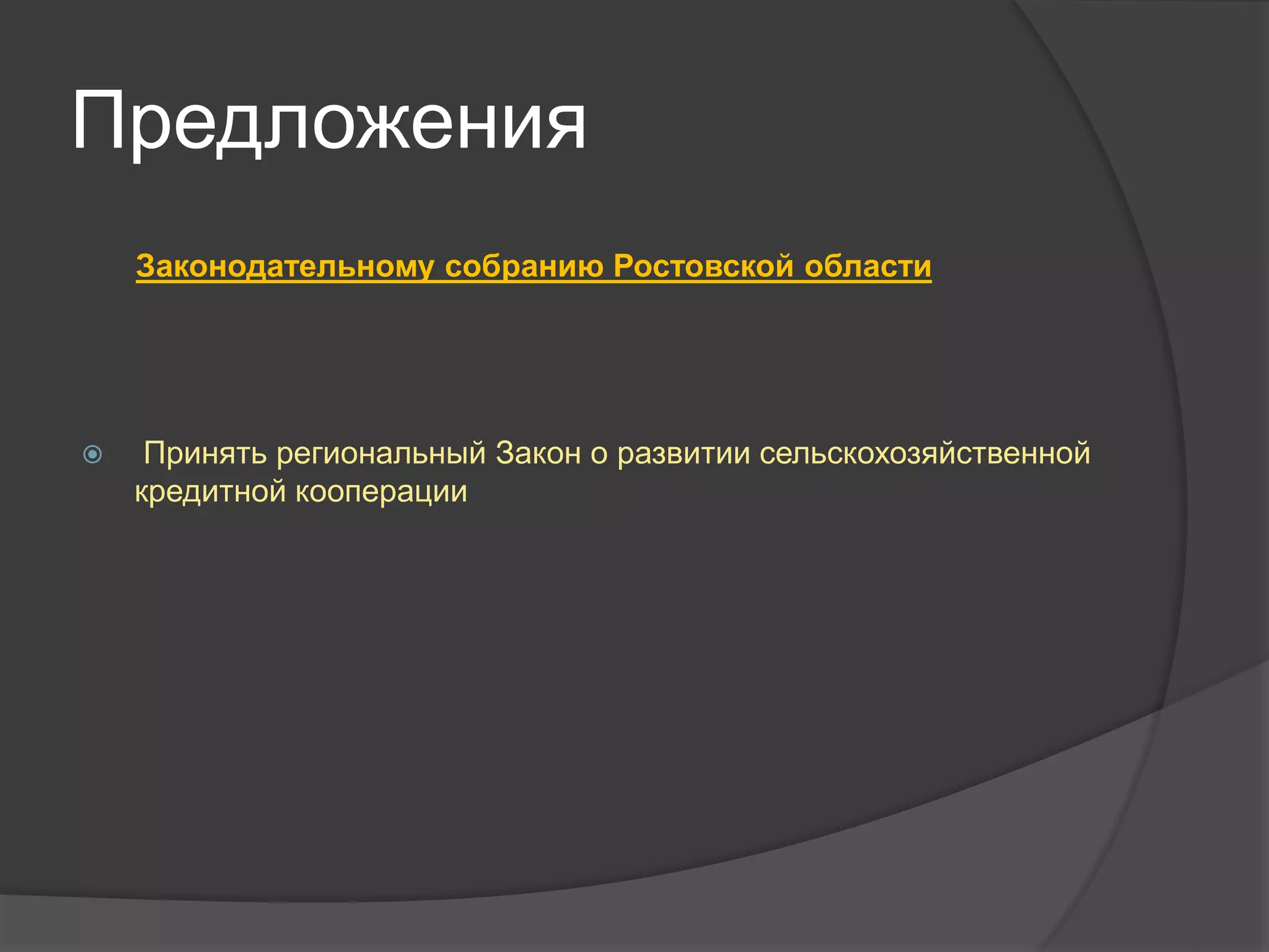 Предложения 
Законодательному собранию Ростовской области 
 Принять региональный Закон о развитии сельскохозяйственной 
кредитной кооперации 
 