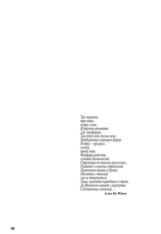 Три черепахи, 
три кита, 
и три слона. 
И парочка атлантов. 
Для проформы. 
Так купол неба долгие века 
Поддерживал сияющую форму. 
И вдруг – прогресс, 
успехи, 
яркий свет. 
Фанфары радости, 
салюты достижений. 
Структура по каналам разлеглась. 
Развитие и новизна стремлений 
Перековали навыки в броню. 
От ветки с птичкой 
уж не отвернуться. 
Лишь элементы периодики в строю. 
Да Менделеев машет с перепутья 
Собственных сомнений..... 
Lena De Winne 
48 
 