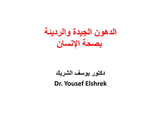 الدهون الجيدة والرديئة 
بصحة الإنسان 
دكتور يوسف الشريك 
Dr. Yousef Elshrek  
