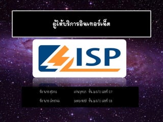 ผู้ให้บริการอินเทอร์เน็ต 
ชื่อ นาย ศุภกร แก่นพุทรา ชั้น ม.6/2 เลขที่ 27 
ชื่อ นาย ลัทธพล รอดระหงษ์ ชั้น ม.6/2 เลขที่ 28  