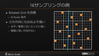 16サンプリングの例
 Rotated-Grid を改善
– N-Rooks 条件
 どの方向にもおおよそ強い
– 水平／垂直に近いエッジに強い
– 極端に弱い方向がない
 