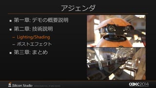 アジェンダ
 第一章: デモの概要説明
 第二章: 技術説明
– Lighting/Shading
– ポストエフェクト
 第三章: まとめ
 