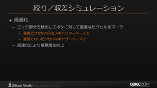 絞り／収差シミュレーション
 最適化
– エッジ部分を検出してボケに対して重要なピクセルをマーク
• 重要ピクセルのみをスキャッターベースで
• 重要でないピクセルはギャザーベースで
– 高速化により解像度を向上
 