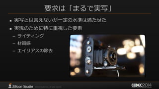 要求は「まるで実写」
 実写とは言えないが一定の水準は満たせた
 実現のために特に重視した要素
– ライティング
– 材質感
– エイリアスの除去
 
