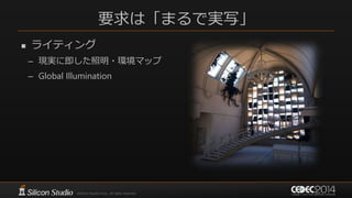 要求は「まるで実写」
 ライティング
– 現実に即した照明・環境マップ
– Global Illumination
 