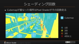 シェーディング回数
 Cubemapが重なった個所はPixel Shaderがその回数走る
青 1回
黄 2回
橙 3回
赤 4回以上
Cubemap
 