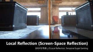 Local Reflection
Local Reflection (Screen-Space Reflection)
BRDFを考慮したLocal Reflection, Temporal Super Samling
 
