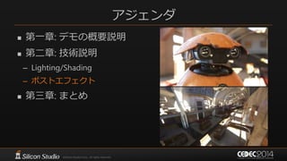 アジェンダ
 第一章: デモの概要説明
 第二章: 技術説明
– Lighting/Shading
– ポストエフェクト
 第三章: まとめ
 