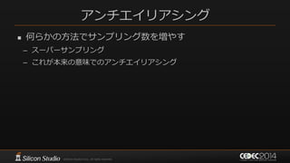 アンチエイリアシング
 何らかの方法でサンプリング数を増やす
– スーパーサンプリング
– これが本来の意味でのアンチエイリアシング
 