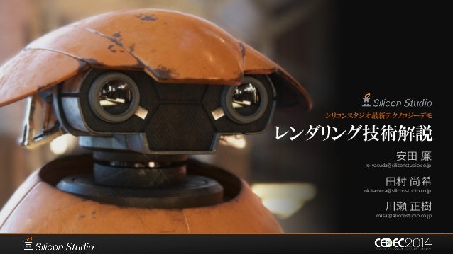 シリコンスタジオ最新テクノロジーデモ
レンダリング技術解説
安田 廉
re-yasuda@siliconstudio.co.jp
田村 尚希
nk-tamura@siliconstudio.co.jp
川瀬 正樹
masa@siliconstu...