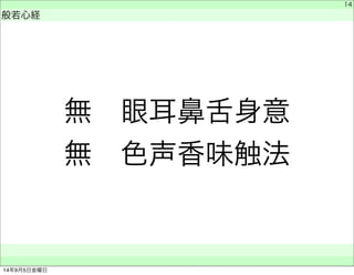 無　眼耳鼻舌身意 
無　色声香味触法 
　 
般若心経 
　　 
14 
14年9月5日金曜日 
 
