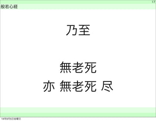 乃至 
無老死 
亦 無老死 尽 
　 
般若心経 
　　 
17 
14年9月5日金曜日 
 