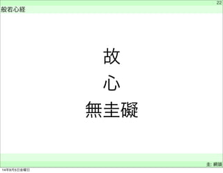 故心 
無圭礙 
　 
般若心経 
　 
22 
　圭: 網頭 
14年9月5日金曜日 
 