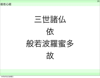 三世諸仏 
依 
般若波羅蜜多 
故 
　 
般若心経 
　　 
26 
14年9月5日金曜日 
 