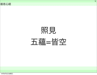 照見 
五蘊=皆空 
　 
般若心経 
　　 
5 
14年9月5日金曜日 
 