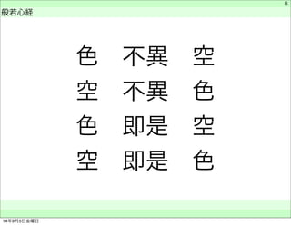 色　不異　空 
空　不異　色 
色　即是　空 
空　即是　色 
　 
般若心経 
　　 
8 
14年9月5日金曜日 
 