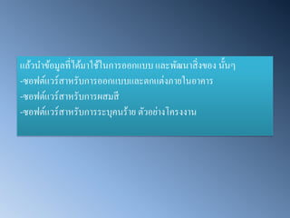 แล้วนาข้อมูลที่ได้มาใช้ในการออกแบบ และพัฒนาสิ่งของ นั้นๆ 
-ซอฟต์แวร์สาหรับการออกแบบและตกแต่งภายในอาคาร 
-ซอฟต์แวร์สาหรับการผสมสี 
-ซอฟต์แวร์สาหรับการระบุคนร้าย ตัวอย่างโครงงาน 
 