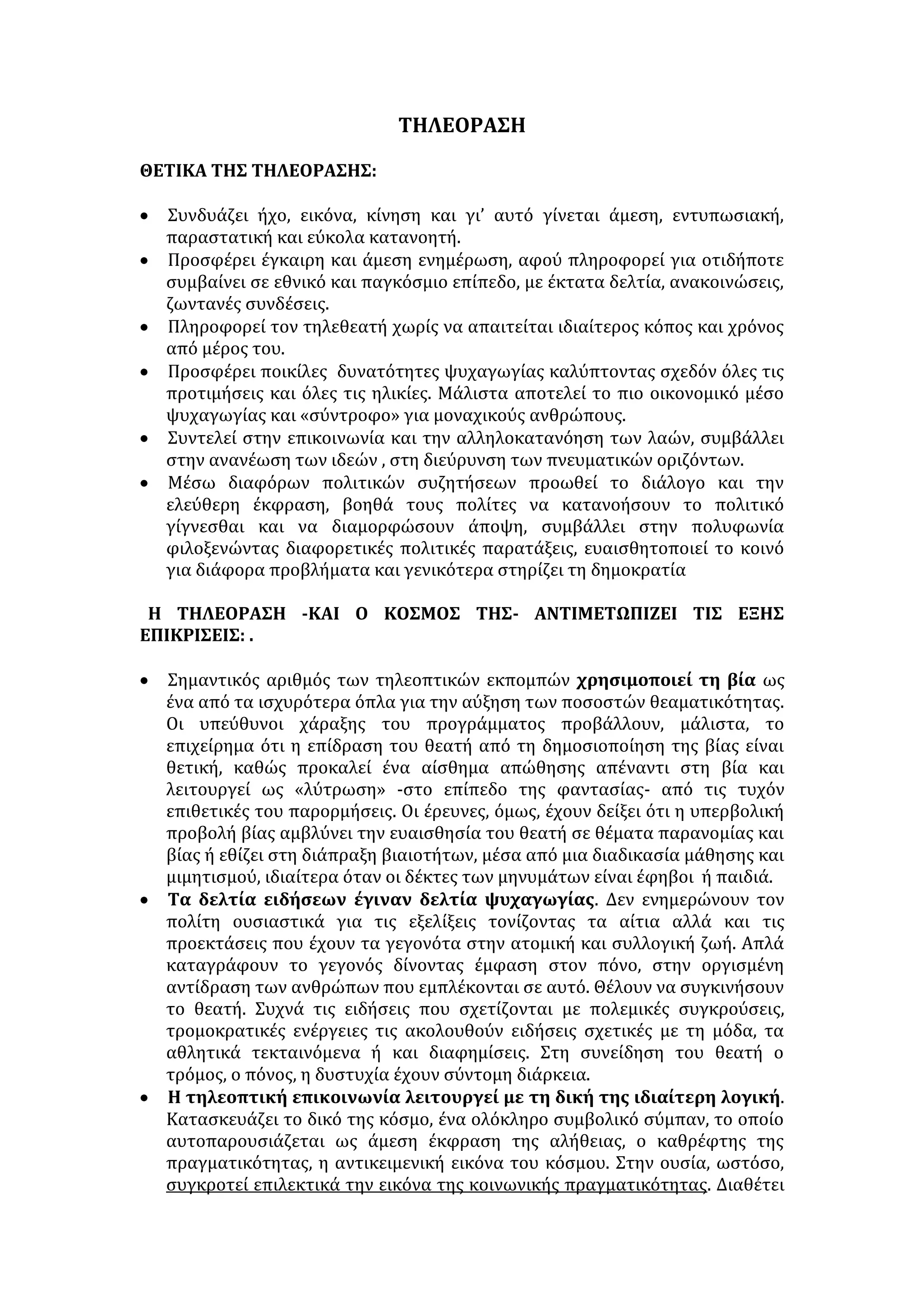 μηχανήματα που χρησιμοποιούνται. Ο Τύπος ονομάστηκε «η τέταρτη εξουσία» 
από την κυρίαρχη επιρροή που ασκεί στην κοινή γνώμη η δημοσιογραφία. 
Ο ΡΟΛΟΣ ΤΟΥ ΤΥΠΟΥ: 
• ενημερώνει με ποικίλους τρόπους για κάθε ανθρώπινη δραστηριότητα 
• συμβάλλει στη διάδοση επιστημονικών και γενικών γνώσεων 
• προβληματίζει, ενεργοποιεί το πνεύμα, συντείνει στην πνευματική 
καλλιέργεια του αναγνώστη, καθώς προωθεί την επαφή με τις τέχνες και τα 
γράμματα 
• εξασφαλίζει τον κοινωνικό διάλογο καλλιεργώντας την κοινωνική συνείδηση 
• διαμορφώνει την κοινή γνώμη συντελώντας στη συμμετοχή του ατόμου στα 
κοινά και εξασφαλίζοντας την κοινωνική συνεργασία και αλληλεγγύη 
• αποκαλύπτει αδικίες, αυθαιρεσίες, ευαισθητοποιεί για τα υπάρχοντα 
κοινωνικά προβλήματα 
• προβάλλει ιδανικά, εισάγει νέες ιδέες, ευαισθητοποιεί σε θέματα ανθρωπιάς, 
έτσι ώστε να ηθικοποιεί 
• συμβάλλει στην κατοχύρωση του δημοκρατικού πολιτεύματος, καθώς 
διακινεί γνώμες και πολιτικές αντιλήψεις, ευνοεί την κριτική σκέψη και την 
πνευματική ελευθερία, ελέγχει την εξουσία και τη συνδέει με το λαό μέσω 
του διαλόγου. Διακινεί πολιτικές και κοινωνικές ιδέες διαμορφώνοντας 
πολίτες με δημοκρατική συνείδηση, βάζει φραγμό σε φαινόμενα βίας, γιατί 
δίνει τη δυνατότητα έκφρασης ιδεών και γνωμών όλων των πολιτικών και 
κοινωνικών ομάδων. Υπερασπίζεται τα ανθρώπινα δικαιώματα 
• συμβάλλει στη διαφύλαξη της παράδοσης και διαμορφώνει υγιή εθνική 
συνείδηση 
• ψυχαγωγεί τους αναγνώστες κατά τον ελεύθερο χρόνο τους 
Ο ΤΥΠΟΣ ΣΤΗΡΙΖΕΙ ΤΟ ΔΗΜΟΚΡΑΤΙΚΟ ΠΟΛΙΤΕΥΜΑ ΓΙΑΤΙ: 
• ενημερώνει έγκυρα τον πολίτη για τα πολιτικά και κοινωνικά δρώμενα, 
ωθώντας τον να συμμετέχει ενεργά στα κοινά 
• διασφαλίζει την πολυφωνία 
• επιδρά στη συνείδηση των πολιτών, βοηθώντας τους να διαμορφώσουν υγιή 
πολιτικά κριτήρια, να σχηματίσουν άποψη γύρω από τα ζητήματα που 
αφορούν την κοινωνία όπου ζουν αλλά και τη διεθνή κοινότητα 
• γίνεται το βήμα διαμαρτυρίας των πολιτών, οι οποίοι στέλνοντας επιστολές 
μπορούν να εκφράσουν τις απόψεις τους, να διαμαρτυρηθούν, να 
διαφωνήσουν, να καταγγείλουν, να ελέγξουν δημόσια πρόσωπα 
• κρίνει τις ενέργειες των αρχών, φωτίζει αθέατες πλευρές του δημόσιου βίου 
• κατοχυρώνει το δικαίωμα των μειοψηφιών να διατηρούν και να 
γνωστοποιούν τις απόψεις τους 
• διευρύνει τους πνευματικούς ορίζοντες του ατόμου και οξύνει την κρίση του, 
ενεργοποιώντας την ελεύθερη σκέψη και έκφραση, που συγκροτούν ένα 
πρωταρχικό θεμέλιο της δημοκρατίας 
 