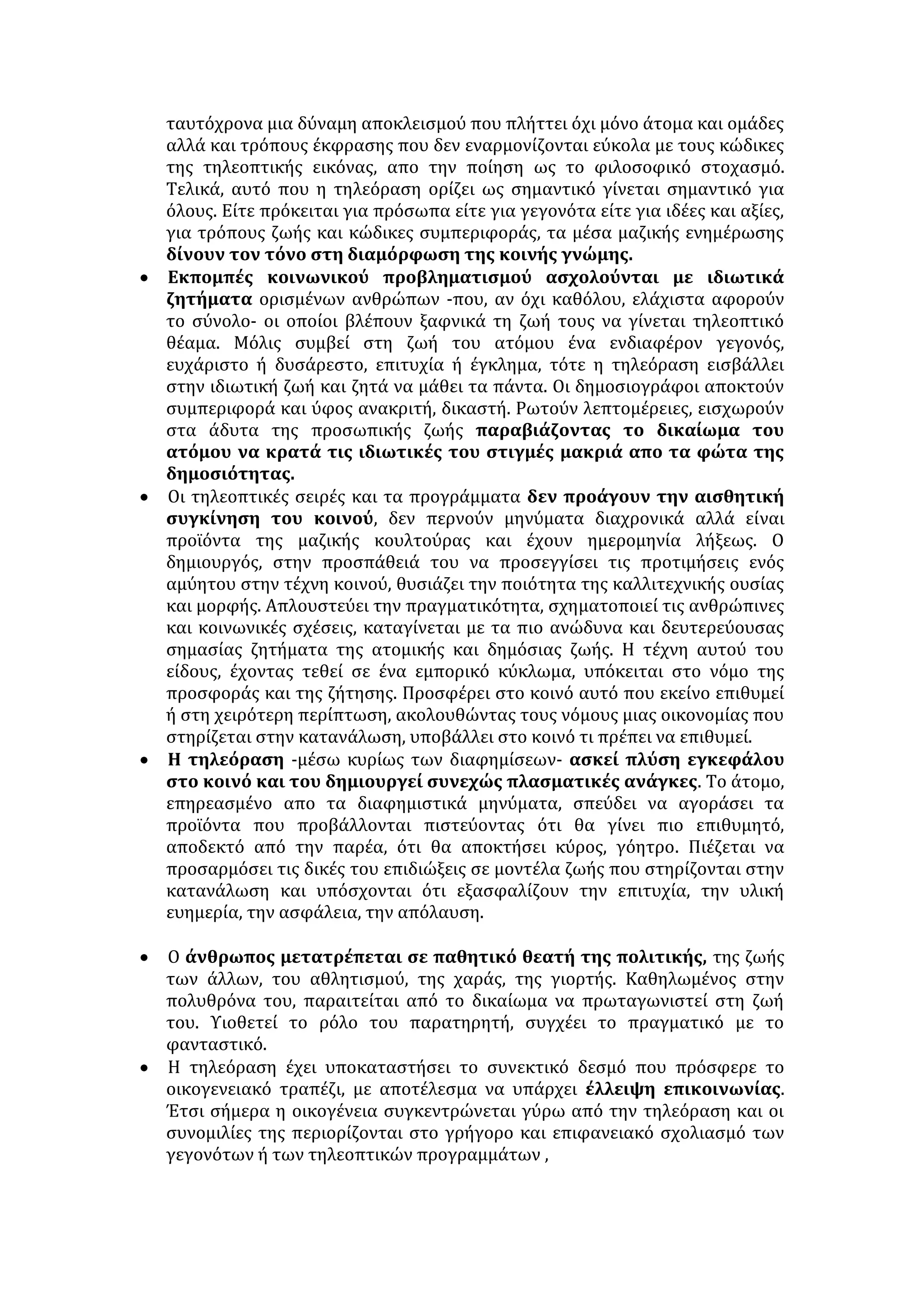 ΠΡΟΫΠΟΘΕΣΕΙΣ ΣΩΣΤΗΣ ΛΕΙΤΟΥΡΓΙΑΣ ΤΟΥ ΤΥΠΟΥ: 
• ύπαρξη δημοκρατικού πολιτεύματος 
• ανεξαρτησία του Τύπου από οικονομικά και κομματικά συμφέροντα 
• επαγγελματική ακεραιότητα, ευσυνειδησία των δημοσιογράφων, σεβασμός 
ανθρώπου, προώθηση του δημόσιου συμφέροντος 
• ο ίδιος ο πολίτης οφείλει να διεκδικεί το δικαίωμα της ανόθευτης 
πληροφόρησης και να έχει ουσιαστικό λόγο στη μορφή και την ποιότητα της 
ενημέρωσης που λαμβάνει 
• η πολιτεία μπορεί με κατάλληλα μέτρα και επιχορήγηση να συνεισφέρει 
θετικά στην αποδέσμευση του Τύπου από οικονομικά συμφέροντα 
ΣΥΜΠΤΩΜΑΤΑ ΚΡΙΣΗΣ ΤΟΥ ΤΥΠΟΥ: 
• κατευθυνόμενη πληροφόρηση 
• πηχυαίοι τίτλοι, συχνά με εμπρηστικό χαρακτήρα 
• αποσιώπηση σημαντικών γεγονότων, εσκεμμένη υποτίμησή τους 
• αναζήτηση σκανδάλων κάθε λογής, αποκάλυψη προσωπικής ζωής 
επωνύμων και ανωνύμων, με σκοπό την πρόκληση και ικανοποίηση της 
νοσηρής περιέργειας με αποτέλεσμα την κατάλυση της ιδιωτικής ζωής 
• προπαγάνδα που εξυπηρετεί κομματικά και οικονομικά συμφέροντα, 
φανατισμός, εμπάθεια, συνθηματολογία, κινδυνολογία 
ΑΙΤΙΕΣ ΓΙΑ ΤΗΝ ΚΡΙΣΗ ΤΟΥ ΤΥΠΟΥ: 
• υποταγή σε οικονομικά συμφέροντα (εκδοτικά τραστ).Οι εφημερίδες και τα 
περιοδικά έχουν αναχθεί σε κερδοσκοπικές επιχειρήσεις 
• εξάρτηση από τη διαφήμιση για να μένει χαμηλή η τιμή της εφημερίδας 
• προώθηση κομματικών σκοπιμοτήτων 
• ανευθυνότητα και ατομικές φιλοδοξίες δημοσιογράφων, χρηματισμός 
• ευθύνη του κοινού: μη εξοικείωση με το γραπτό λόγο, προτίμηση στην 
εικόνα (τηλεόραση) 
ΕΠΙΠΤΩΣΕΙΣ: 
• παραποίηση της αλήθειας, χειραγώγηση της κοινής γνώμης σε βάρος της 
κοινωνικής και πολιτικής προόδου 
• φανατισμός του κοινού, αποπροσανατολισμός από τα πραγματικά 
προβλήματα, λαϊκισμός 
• η σκανδαλοθηρία, οι συκοφαντίες, ο κιτρινισμός κάνουν τον πολίτη να χάνει 
την εμπιστοσύνη του απέναντι στην πολιτική ηγεσία, με αποτέλεσμα να 
αδιαφορεί για την πολιτική ζωή και να περιχαρακώνεται στον ιδιωτικό του 
βίο. 
• φαλκιδεύεται η δημοκρατία, εφόσον δεν προωθείται ο ουσιαστικός 
διάλογος και η πολυφωνία, δεν ελέγχεται η εξουσία. 
 