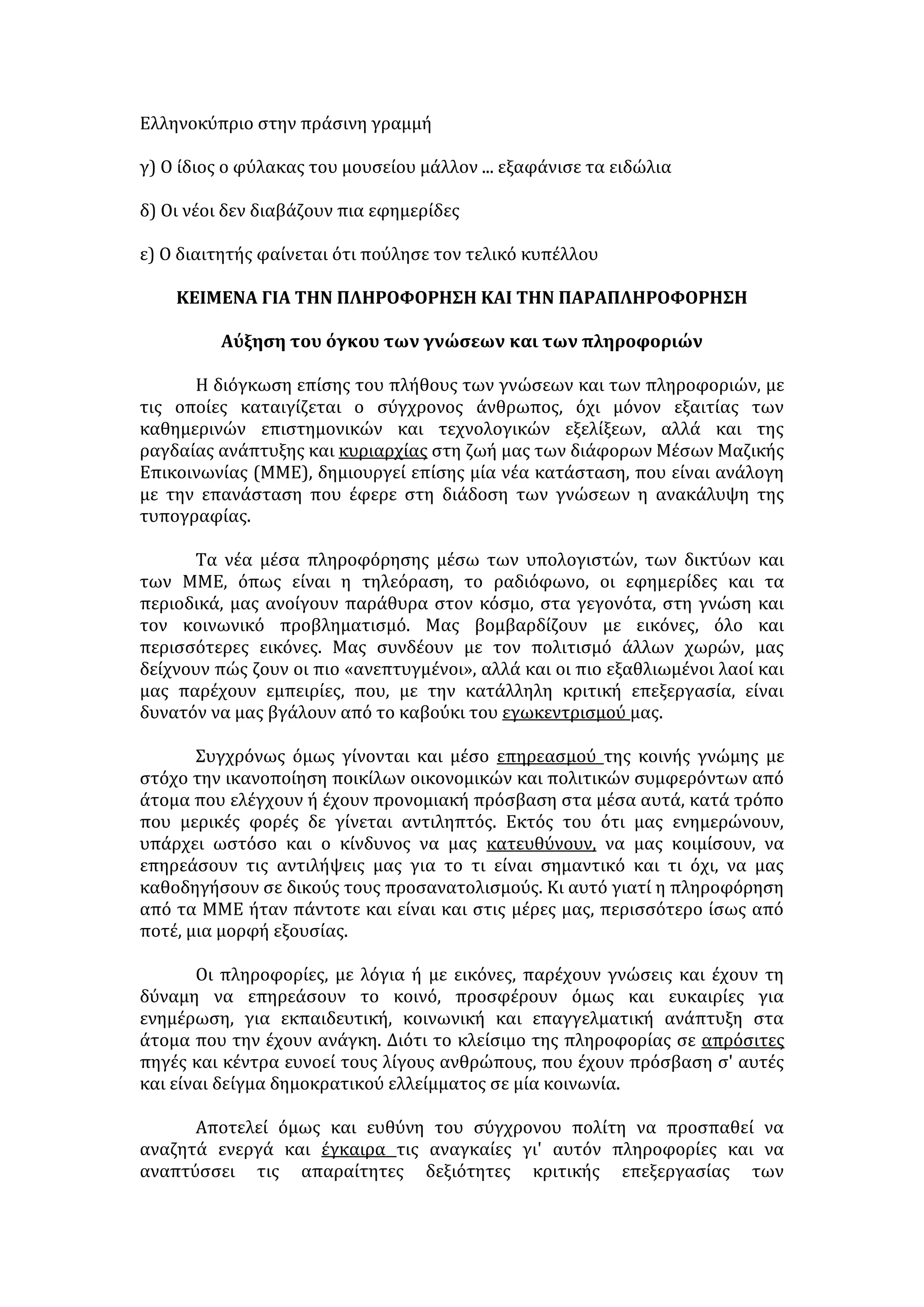 με ένα περίστροφο γεμάτο. Ο πατέρας του ήταν 
στο 
σπίτι με ένα μυαλό άδειο. 
3. Κατάμεστο το Ηρώδειο χθες, όρθιο το κοινό, 
αποθέωσε τον Μίκη Θεοδωράκη. 
4. Ταραχές ξέσπασαν στην Ινδονησία μετά την 
απόφαση των αρχών να αυξήσουν τις τιμές στα 
καύσιμα και τις μεταφορές. 
5. Πρέπει να προνοήσετε, να περιμένετε, να έχετε 
οργανωθεί... Αν θέλετε, δηλαδή, να δείτε την ταινία 
που θέλετε ή να παρακολουθήσετε την παράσταση 
της αρεσκείας σας. Γιατί οι κινηματογραφικές 
αίθουσες γεμίζουν πλέον ασφυκτικά και οι καλές 
παραστάσεις έχουν «κλείσει» βδομάδες πριν. Η 
διασκέδαση της τελευταίας στιγμής πάει περίπατο. 
Νέες συνήθειες λοιπόν.... Για άλλους καλές, για 
άλλους κακές . 
6. Καπετάν Σωτήρας αναδείχθηκε ο ηρωικός 
πλοίαρχος του οχηματαγωγού «Ρομίλντα» που, 
αψηφώντας ανέμους 10 μποφόρ, ξεκίνησε με δική 
του ευθύνη από τη Ρόδο, για να παραλάβει μια 
ασθενή από την Πάτμο. 
γ) Αμφισβήτηση 
δ) Ειρωνεία 
ε) Ενθουσιασμός 
1. Να αντιστοιχίσετε τα στοιχεία της στήλης Ι με εκείνα της στήλης ΙΙ. Ένα 
στοιχείο της στήλης ΙΙ περισσεύει. 
ΣΤΗΛΗ Ι ΣΤΗΛΗ ΙΙ 
1) Τουλάχιστον 34 άνθρωποι επέβαιναν στο 
κουβανικό αεροπλάνο που συνετρίβη σε ορεινή 
περιοχή κοντά στον Άγιο Δομίνικο. 
2) Από τη Ναμίμπια μεταφέρθηκαν στη Λάρισα 200 
στρουθοκάμηλοι, με σκοπό την αναπαραγωγή, την 
εμπορία, αλλά και την παροχή πληροφοριών σε όσους 
θέλουν να ασχοληθούν με την εκτροφή. 
3) Σε κλάσματα δευτερολέπτου ειδικοί 
α) το γεγονός 
β) ο χρόνος 
γ) ο τρόπος 
 