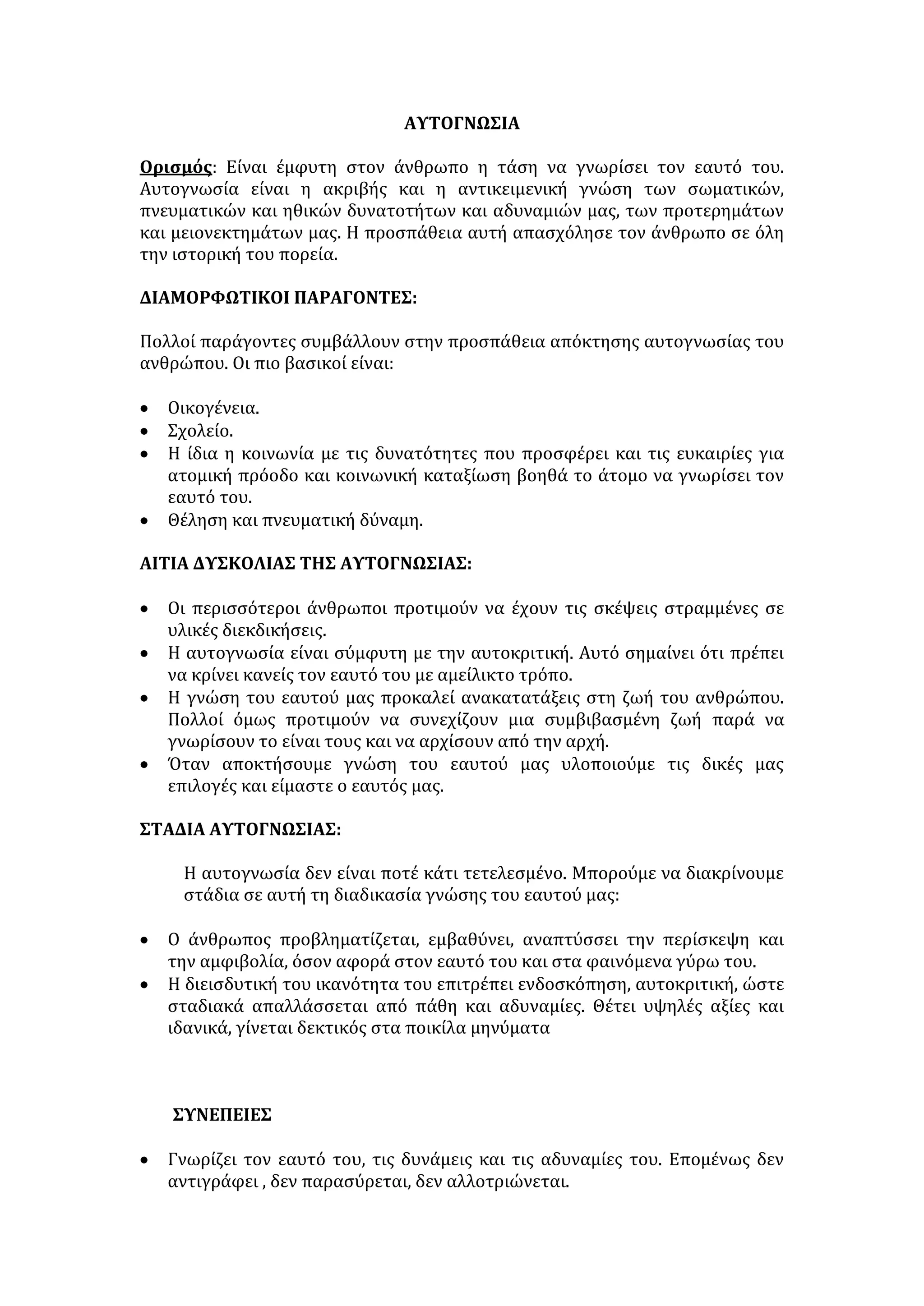 • προβάλλοντας ηθικά πρότυπα, την ανάγκη της παιδείας και το διάλογο 
για την αποτελεσματική και ειρηνική διευθέτηση των κοινωνικών 
προβλημάτων 
5. στην ηθική και πνευματική πρόοδο της κοινωνικής ζωής: 
• με τον έλεγχο της αλήθειας, την προβολή της δημοκρατικής αντίληψης, 
της καταδίκης κάθε αυθαιρεσίας και καταπάτησης των ανθρώπινων 
δικαιωμάτων 
6. στην αισθητική αγωγή των συγχρόνων του, με την καλλιέργεια αισθητικών 
αντιλήψεων που: 
• εκλεπτύνουν τα αισθήματα και την αντίληψή τους 
• αξιολογούν και έχουν προσωπική άποψη 
• επιλέγουν με αντικειμενικά κριτήρια και υψηλές καλλιτεχνικές αξιώσεις. 
ΑΥΤΟΚΡΙΤΙΚΗ 
Μεταξύ αυτογνωσίας και κριτικής υπάρχει σχέση αλληλεξάρτησης. Η κριτική 
των άλλων για οτιδήποτε μας περιβάλλει , αλλά και για μας τους ίδιους 
συμβάλλει στη γνώση του εαυτού μας , που δε στηρίζεται μόνο στη δική μας 
άποψη αλλά και στην άποψη των άλλων. Έτσι η γνώση του εαυτού μας γίνεται 
πιο ολοκληρωμένη, και πλησιάζουμε στην αυτογνωσία. 
ΑΥΤΟΚΡΙΤΙΚΗ 
Είναι ο έλεγχος τον οποίο ασκεί κάποιος με σκοπό τον εντοπισμό και την 
εξάλειψη των αδυναμιών και την επανόρθωση των σφαλμάτων για τη χάραξη 
σωστής μελλοντικής πορείας. 
ΠΡΟΫΠΟΘΕΣΕΙΣ: 
• Ειλικρινής διάλογος με τον εαυτό μας. Η αυτοκριτική είναι θέμα προσωπικής 
αναζήτησης. Χρειάζεται άτομα σκεπτόμενα, που αξιοποιούν δημιουργικά τον 
ελεύθερο χρόνο, έχουν οράματα και αποφεύγουν κάθε υποκατάστατο που 
τους αλλοτριώνει. 
• Αυτογνωσία. 
• Κριτική ικανότητα. 
• Θάρρος. 
• Αντικειμενικότητα. 
• Αυτοκυριαρχία. 
• Σημαντική είναι και η συνδρομή των φορέων αγωγής, κυρίως της 
οικογένειας και της εκπαίδευσης. 
ΑΝΑΓΚΑΙΟΤΗΤΑ - ΠΡΟΣΦΟΡΑ ΑΥΤΟΚΡΙΤΙΚΗΣ 
 