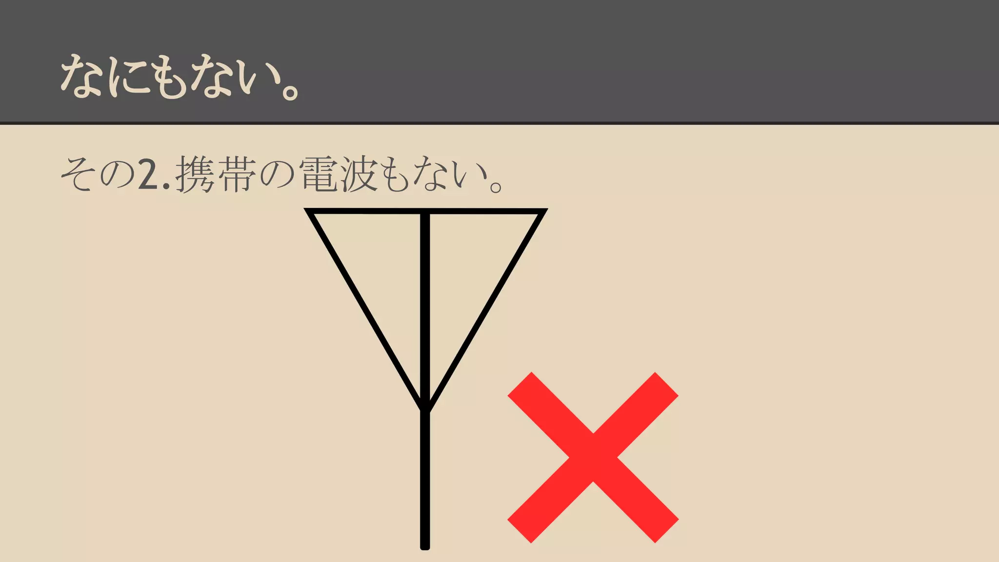なにもない。 
その2.携帯の電波もない。 
 