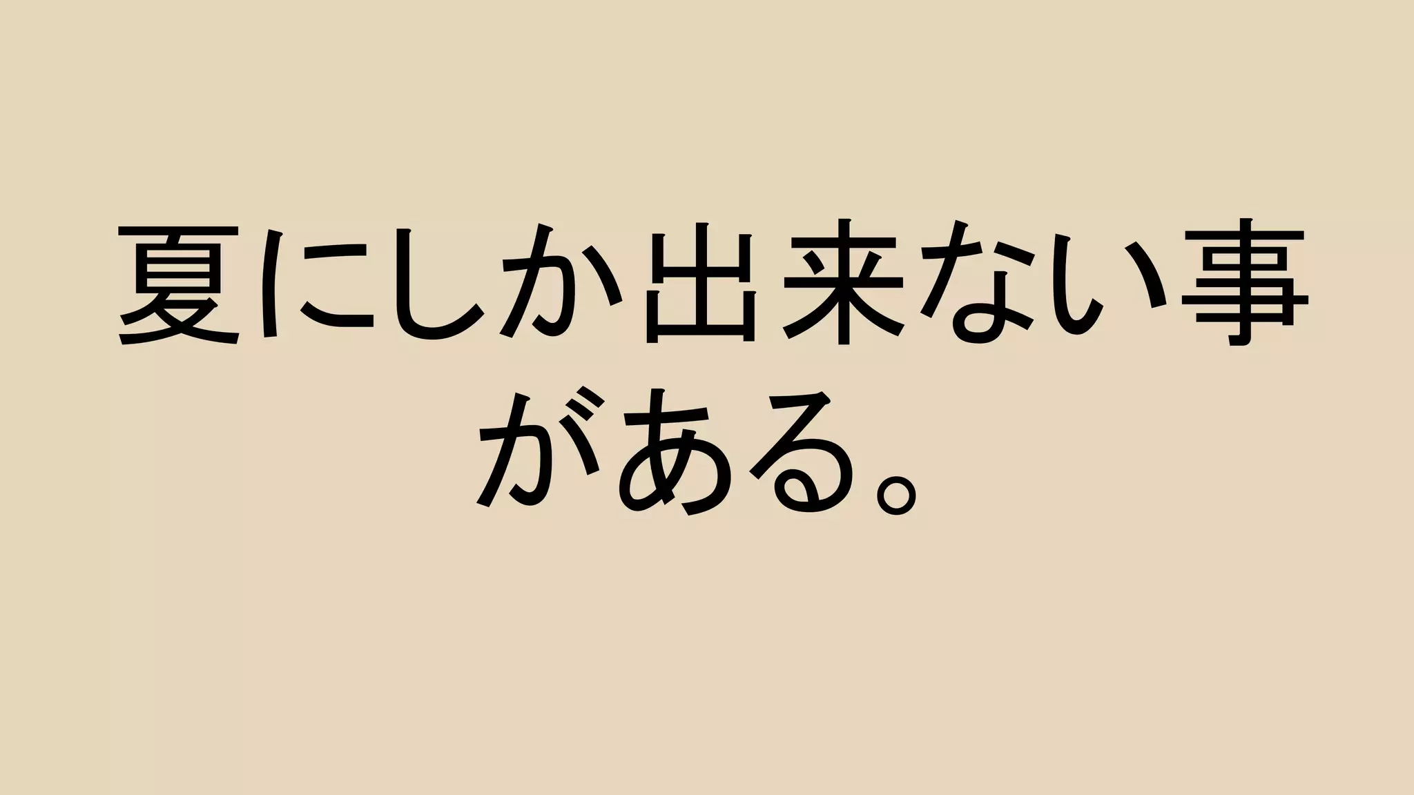 夏にしか出来ない事 
がある。 
 