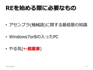 REを始める際に必要なもの 
•アセンブラ(機械語)に関する最低限の知識 
•Windows7or8の入ったPC 
•やる気(←超重要) 
2014/09/06 
14  