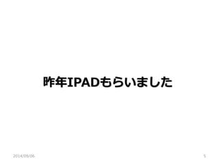 昨年IPADもらいました 
2014/09/06 
5  