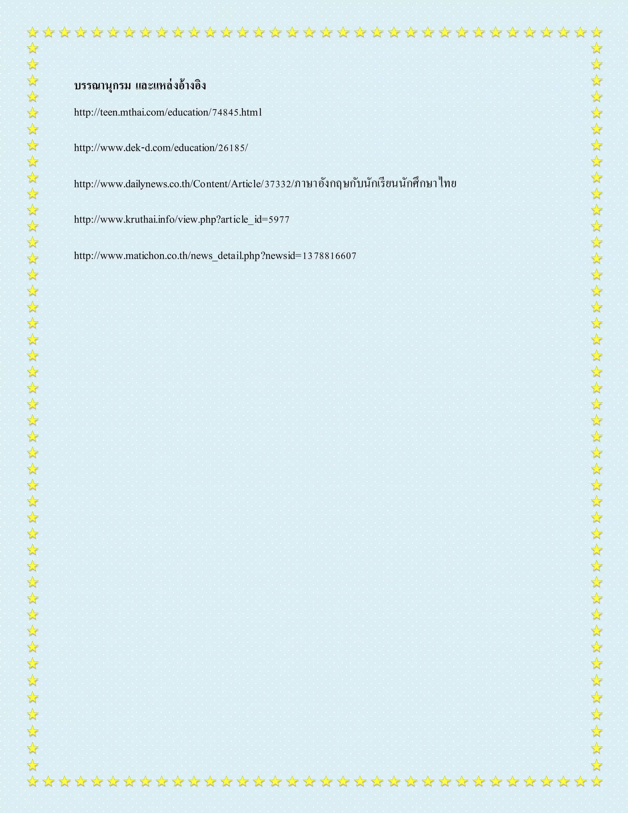 บรรณานุกรม และแหล่งอ้างอิง 
http://teen.mthai.com/education/74845.html 
http://www.dek-d.com/education/26185/ 
http://www.dailynews.co.th/Content/Article/37332/ภำษำอังกฤษกับนักเรียนนักศึกษำไทย 
http://www.kruthai.info/view.php?article_id=5977 
http://www.matichon.co.th/news_detail.php?newsid=1378816607 
