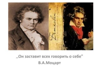 ,,Он заставит всех говорить о себе“ 
В.А.Моцарт 
 