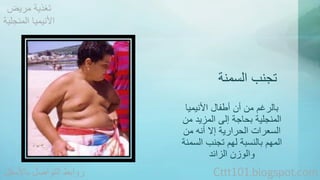 تجنب السمنة 
بالرغم من أن أطفال الأنيميا 
المنجلية بحاجة إلى المزيد من 
السعرات الحرارية إلا أنه من 
المهم بالنسبة لهم تجنب السمنة 
والوزن الزائد 
تغذية مريض 
الأنيميا المنجلية 
روابط التواصل بالأسفل Cttt101.blogspot.com 
 