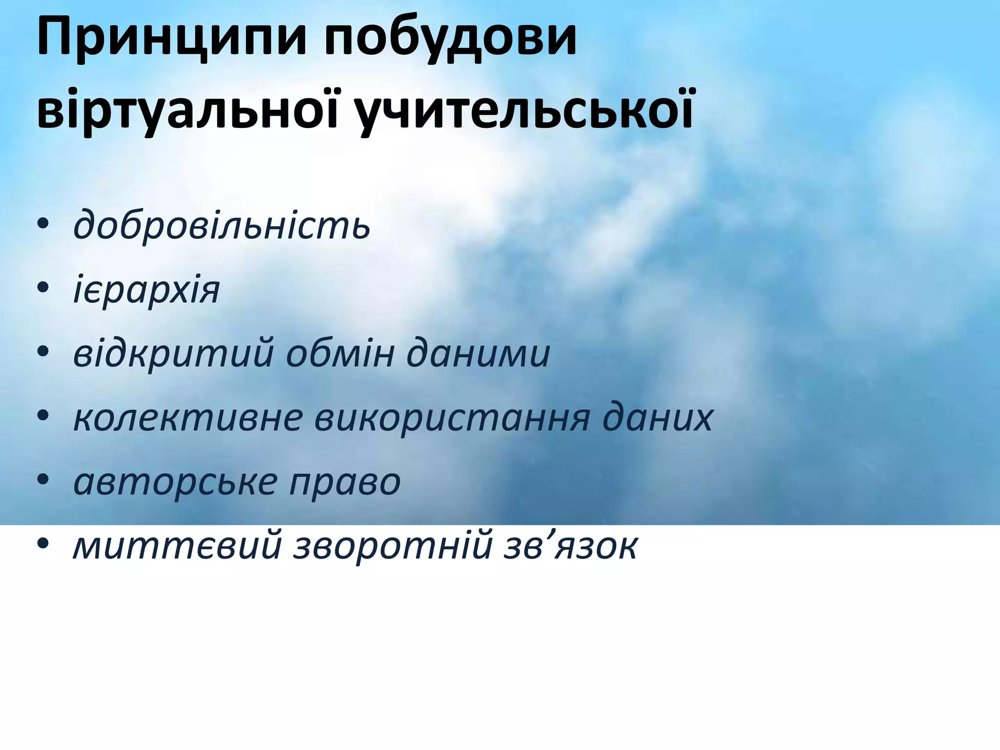 Принципи побудови 
віртуальної учительської 
• добровільність 
• ієрархія 
• відкритий обмін даними 
• колективне використання даних 
• авторське право 
• миттєвий зворотній зв’язок 
 